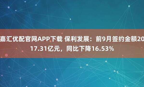 嘉汇优配官网APP下载 保利发展：前9月签约金额2017.31亿元，同比下降16.53%