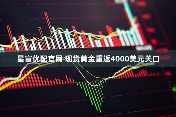 星富优配官网 现货黄金重返4000美元关口