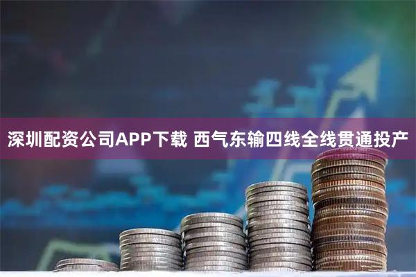 深圳配资公司APP下载 西气东输四线全线贯通投产