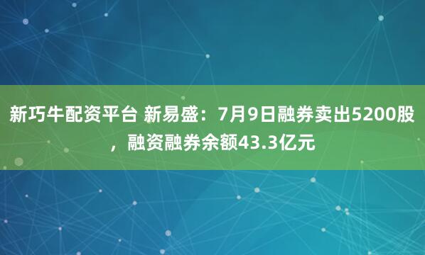 新巧牛配资平台 新易盛:7月9日融券卖出5200股,融资融券余额43.3亿元