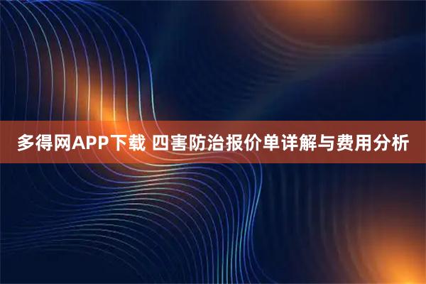 多得网APP下载 四害防治报价单详解与费用分析