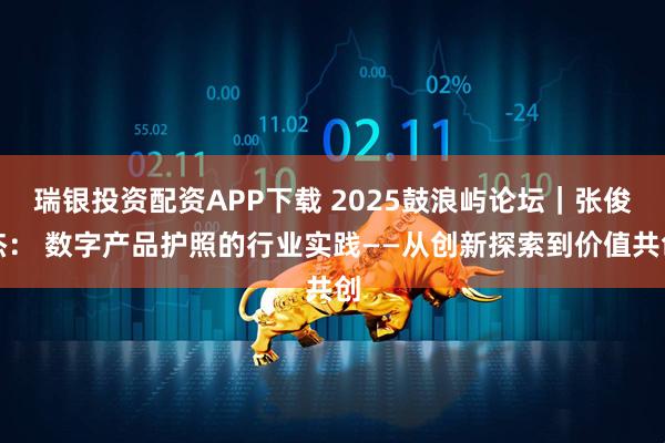 瑞银投资配资APP下载 2025鼓浪屿论坛|张俊杰: 数字产品护照的行业实践——从创新探索到价值共创