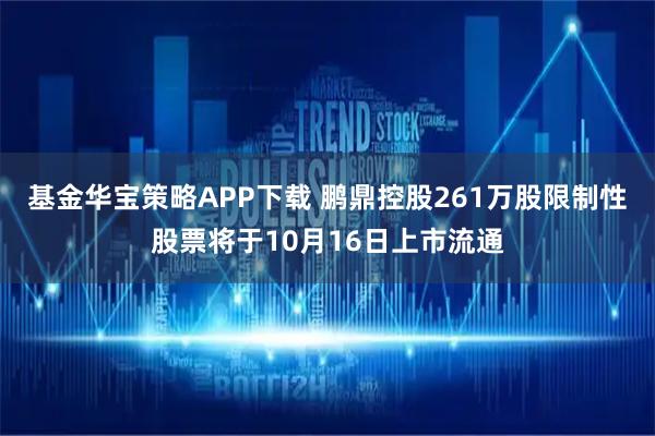 基金华宝策略APP下载 鹏鼎控股261万股限制性股票将于10月16日上市流通