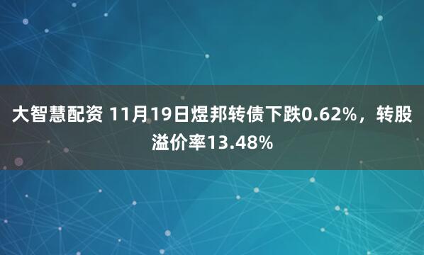 大智慧配资 11月19日煜邦转债下跌0.62%，转股溢价率13.48%