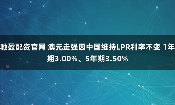 驰盈配资官网 澳元走强因中国维持LPR利率不变 1年期3.00%、5年期3.50%