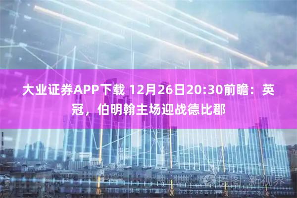 大业证券APP下载 12月26日20:30前瞻：英冠，伯明翰主场迎战德比郡