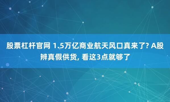 股票杠杆官网 1.5万亿商业航天风口真来了? A股辨真假供货, 看这3点就够了