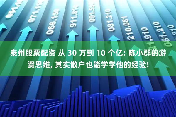 泰州股票配资 从 30 万到 10 个亿: 陈小群的游资思维, 其实散户也能学学他的经验!