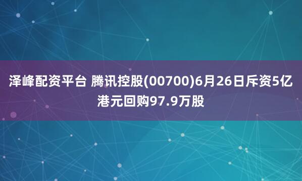 泽峰配资平台 腾讯控股(00700)6月26日斥资5亿港元回购97.9万股
