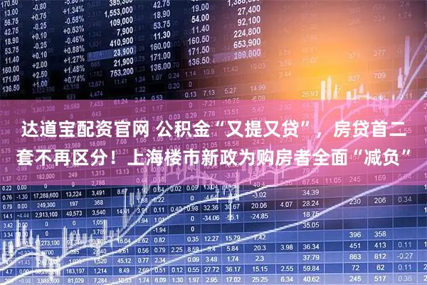 达道宝配资官网 公积金“又提又贷”，房贷首二套不再区分！上海楼市新政为购房者全面“减负”