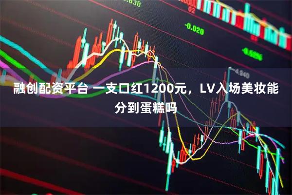 融创配资平台 一支口红1200元，LV入场美妆能分到蛋糕吗